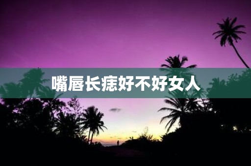 嘴唇长痣好不好女人