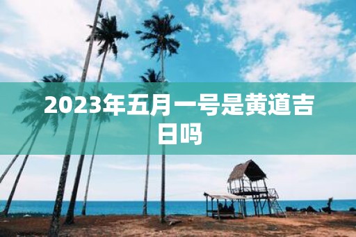 2025年五月一号是黄道吉日吗