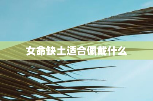 女命缺土适合佩戴什么