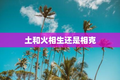 土和火相生还是相克