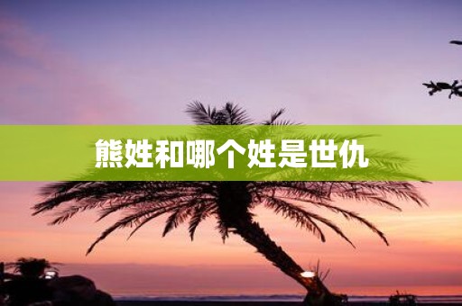 熊姓和哪个姓是世仇