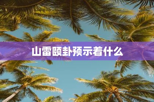 山雷颐卦预示着什么