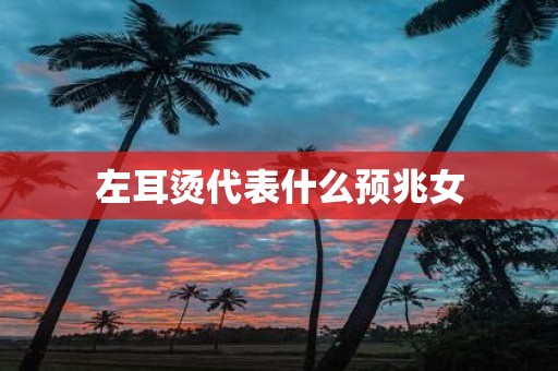 左耳烫代表什么预兆女