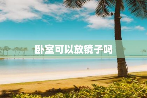 卧室可以放镜子吗