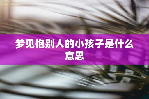 梦见抱别人的小孩子是什么意思
