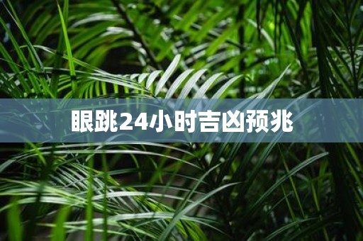 眼跳24小时吉凶预兆