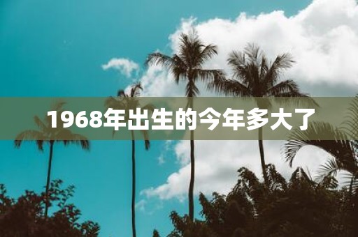 1968年出生的今年多大了