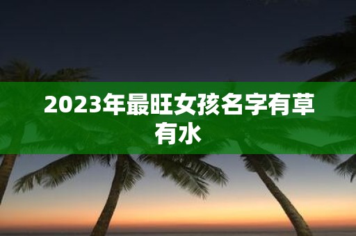 2025年最旺女孩名字有草有水