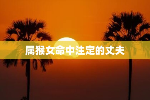 属猴女命中注定的丈夫