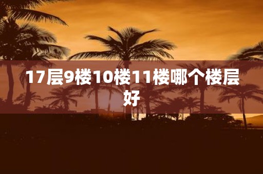 17层9楼10楼11楼哪个楼层好