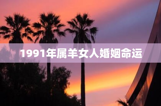 1991年属羊女人婚姻命运