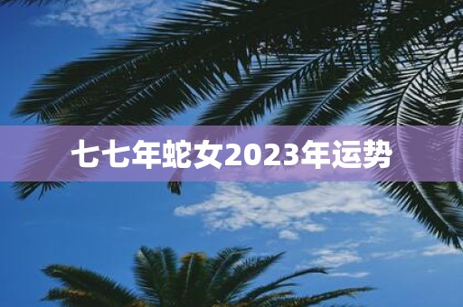 七七年蛇女2025年运势