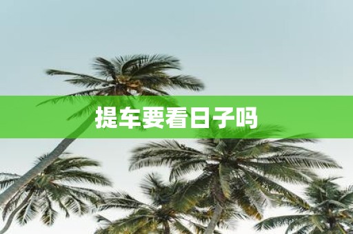 提车要看日子吗