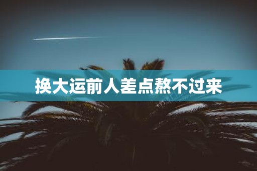 换大运前人差点熬不过来