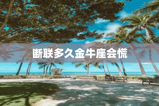 断联多久金牛座会慌