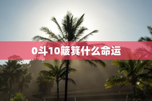 0斗10簸箕什么命运