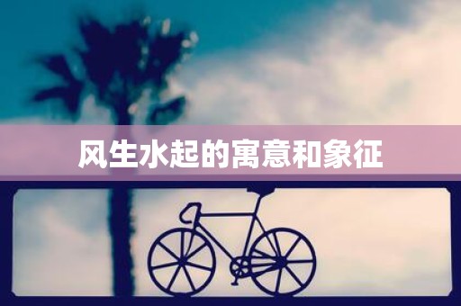 风生水起的寓意和象征
