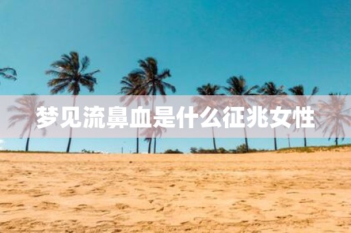 梦见流鼻血是什么征兆女性