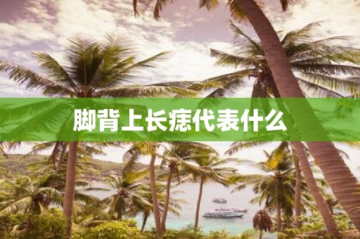 脚背上长痣代表什么