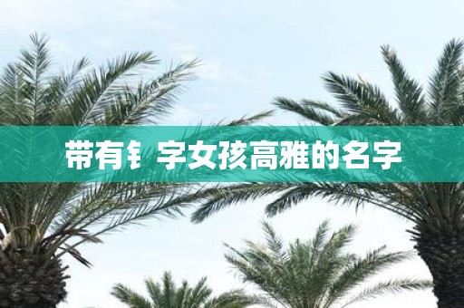带有钅字女孩高雅的名字