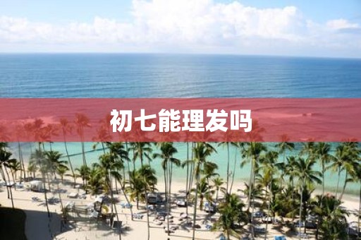 初七能理发吗