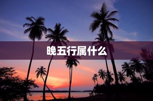 晚五行属什么