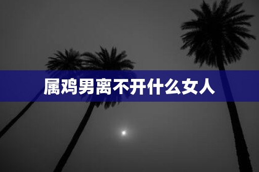 属鸡男离不开什么女人