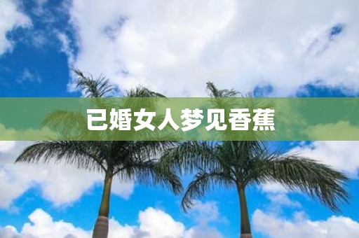 已婚女人梦见香蕉