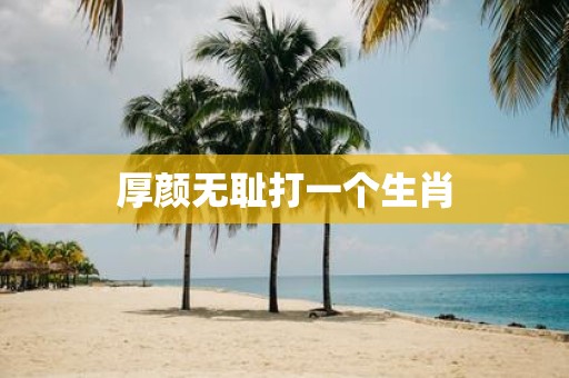 厚颜无耻打一个生肖