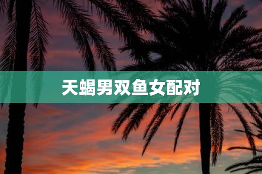 天蝎男双鱼女配对