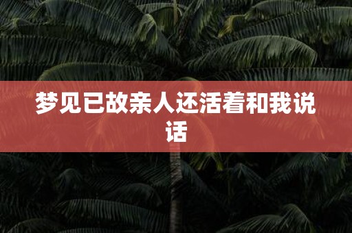 梦见已故亲人还活着和我说话