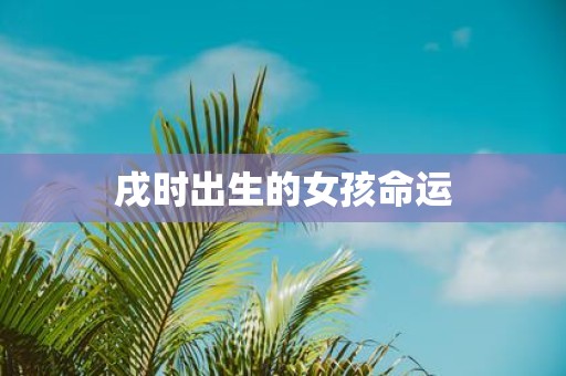 戌时出生的女孩命运