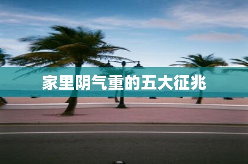 家里阴气重的五大征兆