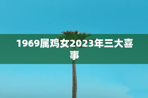 1969属鸡女2025年三大喜事