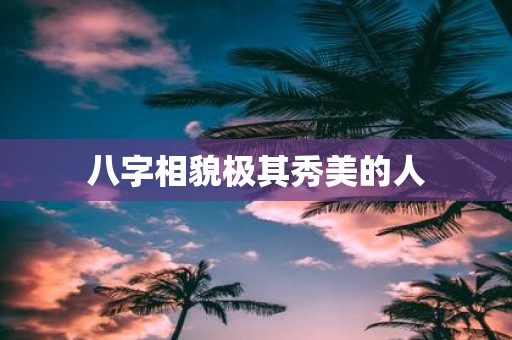 八字相貌极其秀美的人