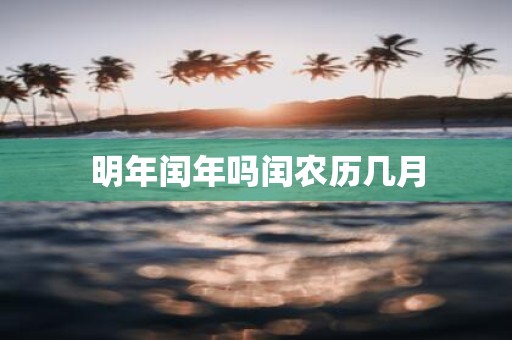 明年闰年吗闰农历几月