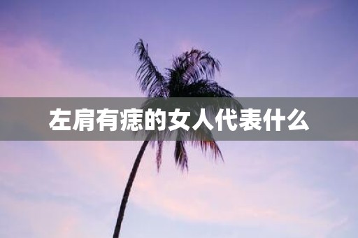 左肩有痣的女人代表什么