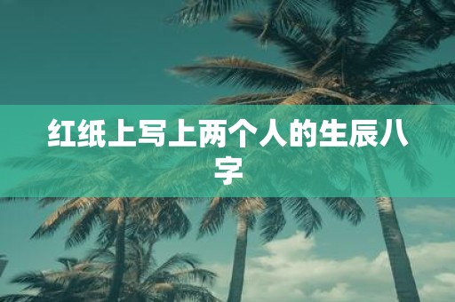 红纸上写上两个人的生辰八字