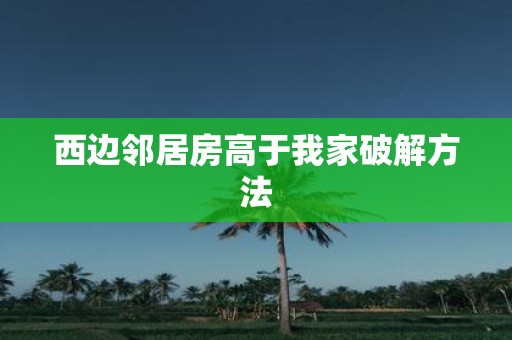 西边邻居房高于我家破解方法