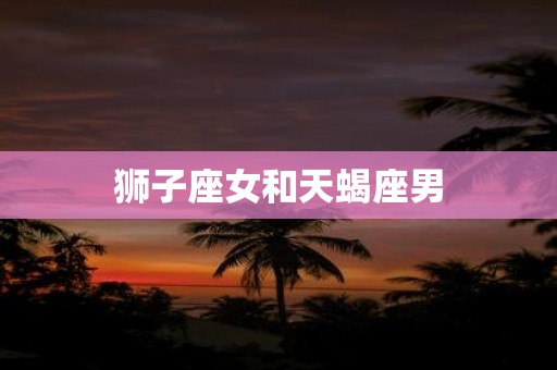 狮子座女和天蝎座男