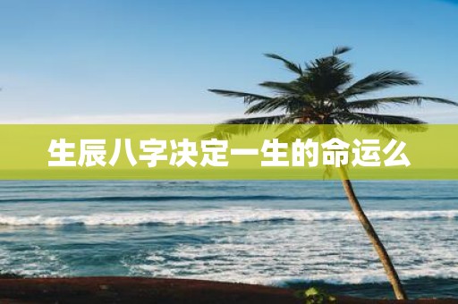 生辰八字决定一生的命运么