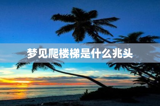 梦见爬楼梯是什么兆头