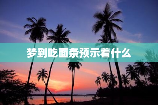 梦到吃面条预示着什么