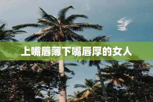 上嘴唇薄下嘴唇厚的女人