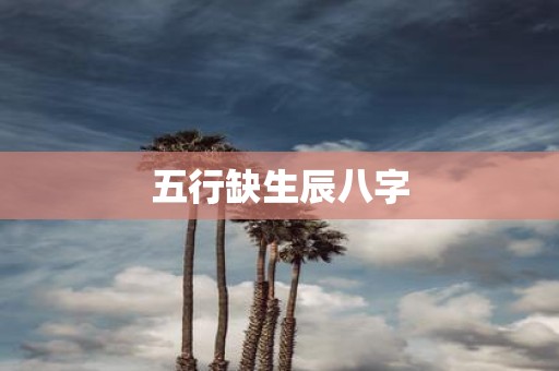 五行缺生辰八字