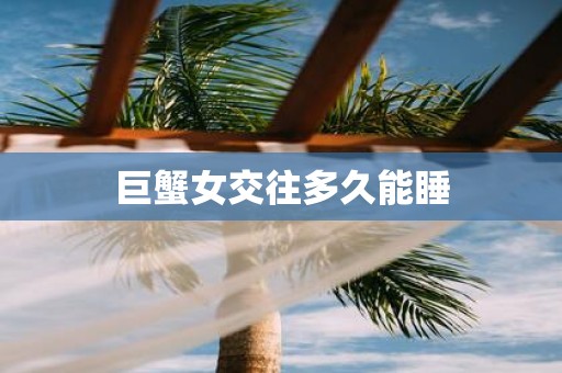 巨蟹女交往多久能睡