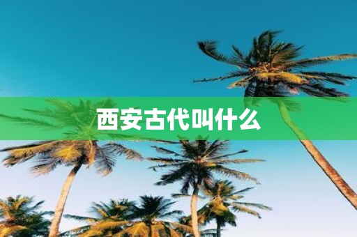 西安古代叫什么