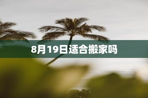 8月19日适合搬家吗