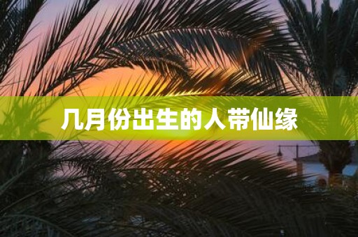几月份出生的人带仙缘