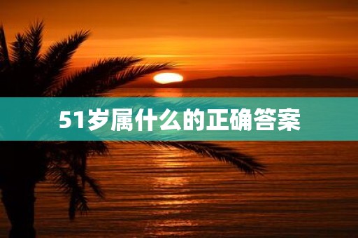 51岁属什么的正确答案